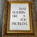 That Sounds Like A You Problem Digital Art Print