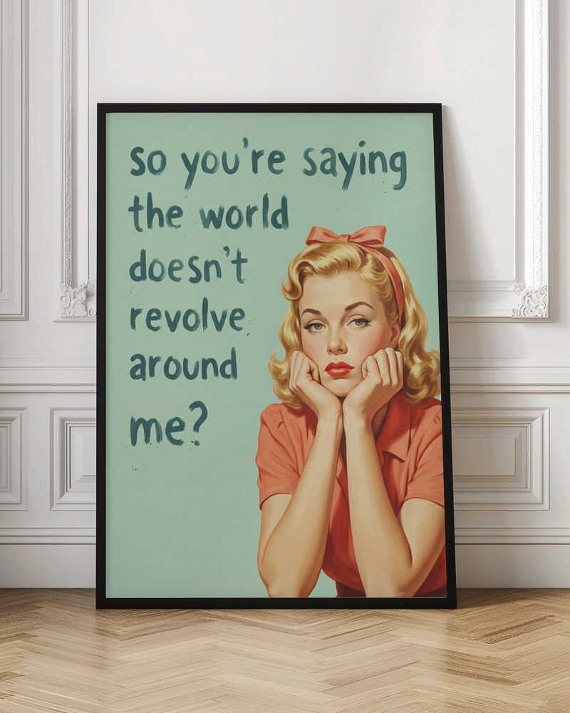 So You Are Saying The World Does Not Revolve Around Me Digital Art